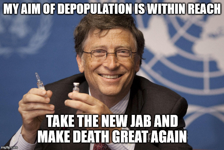 Bill Gates | MY AIM OF DEPOPULATION IS WITHIN REACH; TAKE THE NEW JAB AND
MAKE DEATH GREAT AGAIN | made w/ Imgflip meme maker