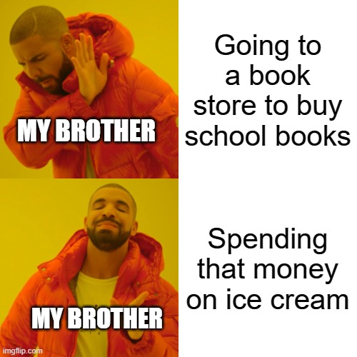 Drake Hotline Bling | Going to a book store to buy school books; MY BROTHER; Spending that money on ice cream; MY BROTHER | image tagged in memes,drake hotline bling | made w/ Imgflip meme maker