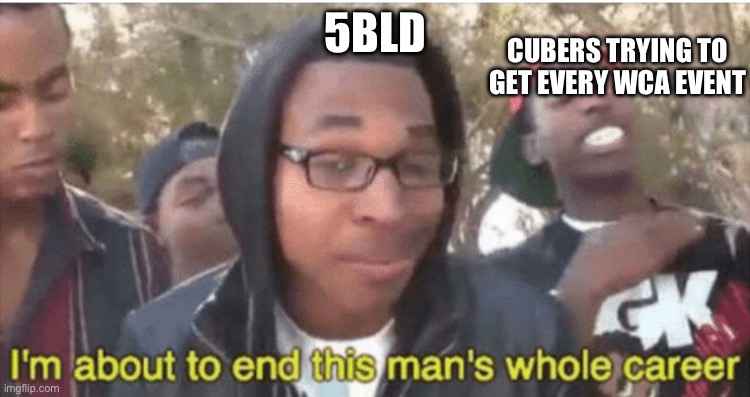 I’m about to ruin this man’s whole career | CUBERS TRYING TO GET EVERY WCA EVENT; 5BLD | image tagged in i m about to ruin this man s whole career | made w/ Imgflip meme maker
