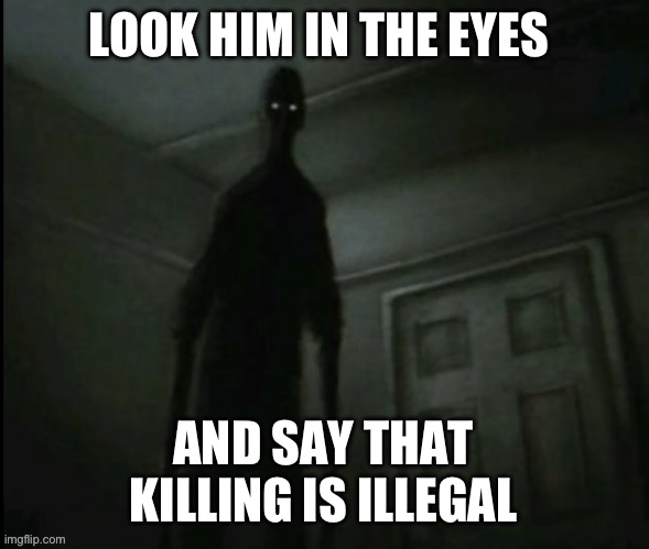 This is not a joke | LOOK HIM IN THE EYES; AND SAY THAT KILLING IS ILLEGAL | image tagged in death | made w/ Imgflip meme maker
