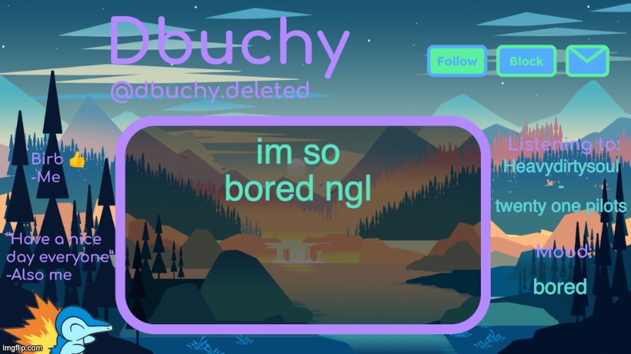 dbuchy announcement temp | im so bored ngl; Heavydirtysoul - twenty one pilots; bored | image tagged in dbuchy announcement temp | made w/ Imgflip meme maker