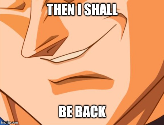 THEN I SHALL BE BACK | image tagged in vegeta evil smile | made w/ Imgflip meme maker