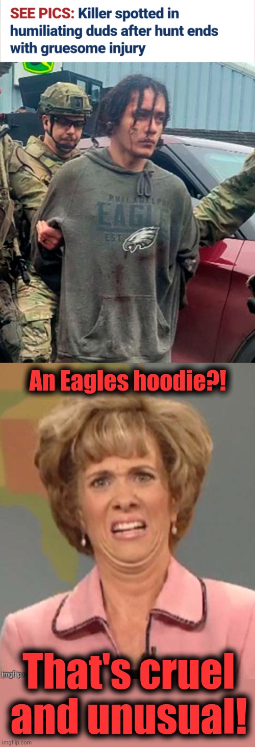Man's inhumanity to his fellow man | An Eagles hoodie?! That's cruel
and unusual! | image tagged in yuck,memes,escaped convict,eagles,hoodie,cruel | made w/ Imgflip meme maker