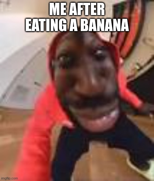 banana | ME AFTER EATING A BANANA | image tagged in funny memes | made w/ Imgflip meme maker