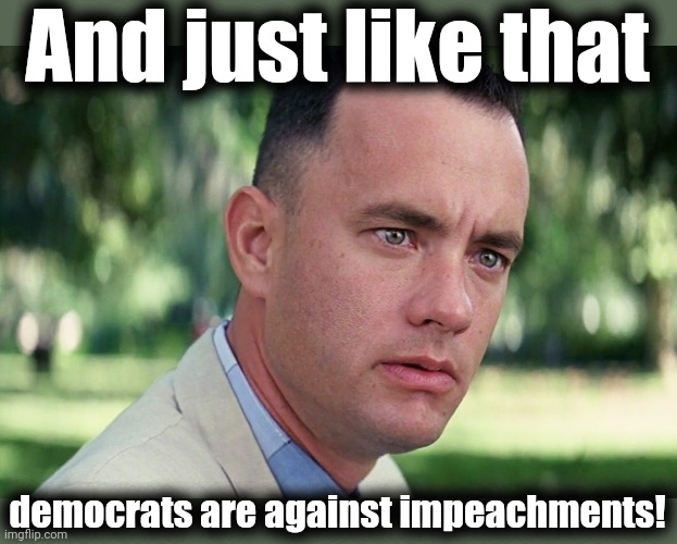 And Just Like That Meme | And just like that democrats are against impeachments! | image tagged in memes,and just like that | made w/ Imgflip meme maker