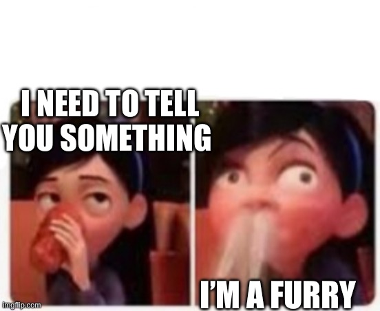 I’m not actually a furry but if someone told me that I would cry | I NEED TO TELL YOU SOMETHING; I’M A FURRY | image tagged in violet's embarrassment,furries | made w/ Imgflip meme maker