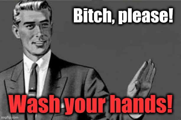 Bitch please | Bitch, please! Wash your hands! | image tagged in bitch please | made w/ Imgflip meme maker