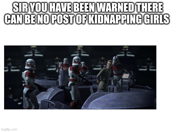 SIR YOU HAVE BEEN WARNED THERE CAN BE NO POST OF KIDNAPPING GIRLS | made w/ Imgflip meme maker
