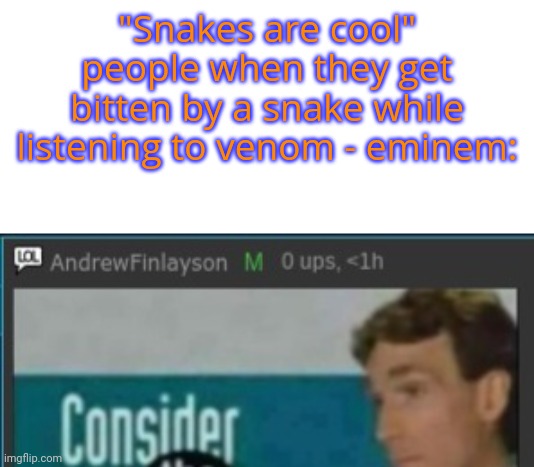Andrew consider the following | "Snakes are cool" people when they get bitten by a snake while listening to venom - eminem: | image tagged in tag | made w/ Imgflip meme maker