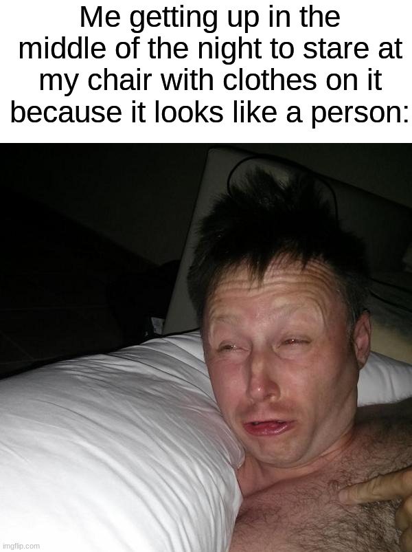 Who else has done this unintentionally? (・o・) | Me getting up in the middle of the night to stare at my chair with clothes on it because it looks like a person: | image tagged in limmy waking up,memes,funny,true story,relatable memes,sleeping | made w/ Imgflip meme maker