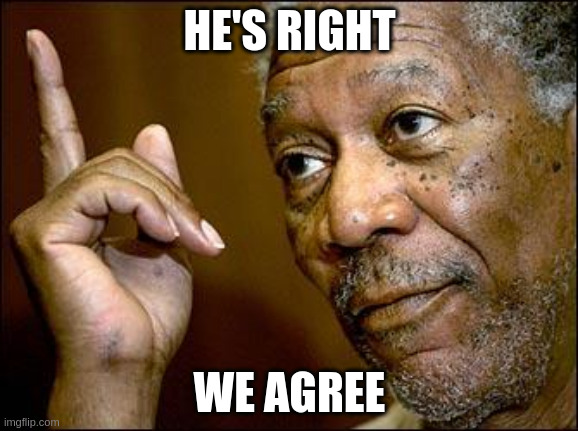 He's Right | HE'S RIGHT; WE AGREE | image tagged in this morgan freeman | made w/ Imgflip meme maker