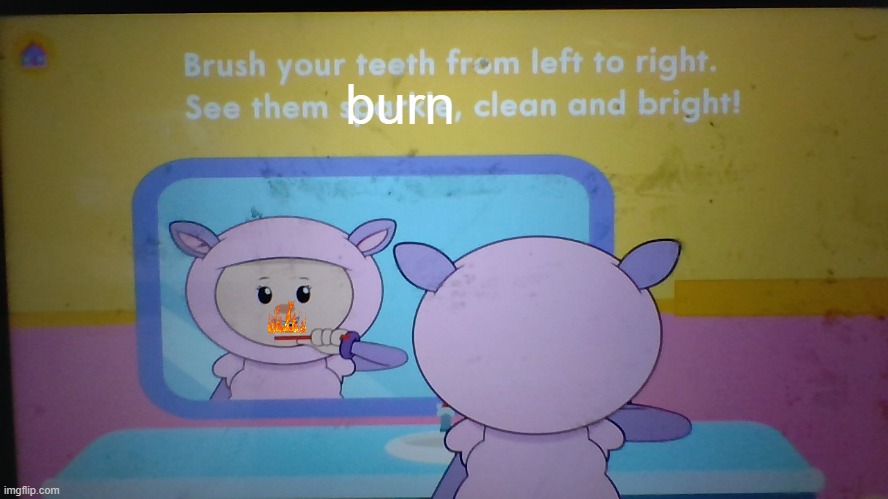 Brush Your Teeth From Left To Right | burn | image tagged in brush your teeth from left to right | made w/ Imgflip meme maker