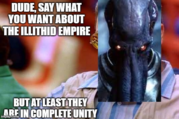 He kind of has a point. | DUDE, SAY WHAT YOU WANT ABOUT THE ILLITHID EMPIRE; BUT AT LEAST THEY ARE IN COMPLETE UNITY | image tagged in walter the big lebowski,bg3 illithid,mindflayer walter | made w/ Imgflip meme maker
