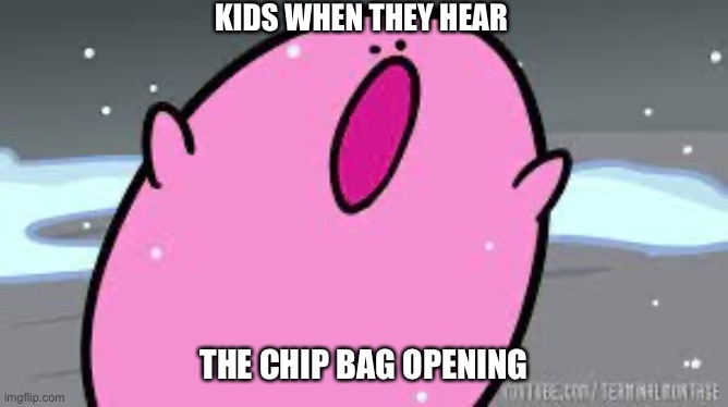 Kids and chips | KIDS WHEN THEY HEAR; THE CHIP BAG OPENING | image tagged in kirby s poyo | made w/ Imgflip meme maker
