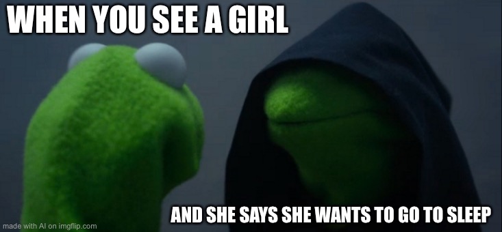 Evil Kermit | WHEN YOU SEE A GIRL; AND SHE SAYS SHE WANTS TO GO TO SLEEP | image tagged in memes,evil kermit | made w/ Imgflip meme maker