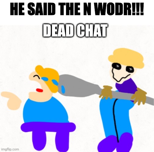 He said the n wodr gambai and iabmag | DEAD CHAT | image tagged in he said the n wodr gambai and iabmag | made w/ Imgflip meme maker