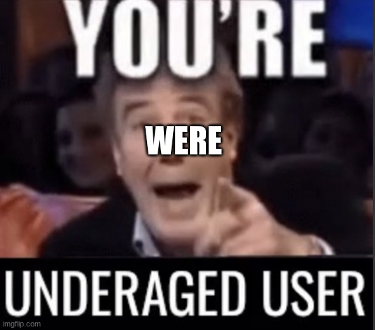 You’re underage user | WERE | image tagged in you re underage user | made w/ Imgflip meme maker
