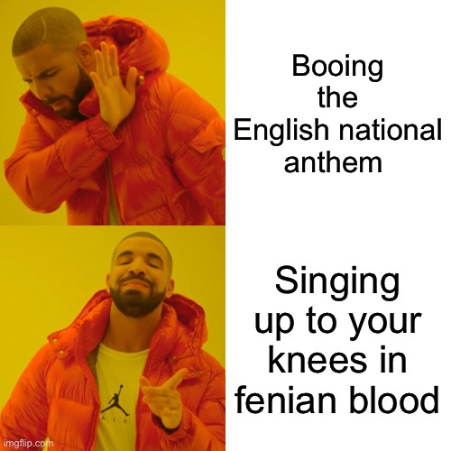 Drake Hotline Bling | Booing the English national anthem; Singing up to your knees in fenian blood | image tagged in memes,drake hotline bling | made w/ Imgflip meme maker