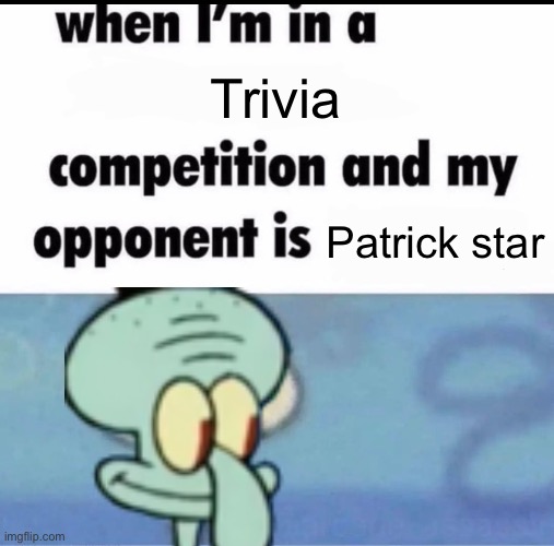 Me when I'm in a .... competition and my opponent is ..... | Trivia; Patrick star | image tagged in me when i'm in a competition and my opponent is,squidward,patrick star,spongebob | made w/ Imgflip meme maker