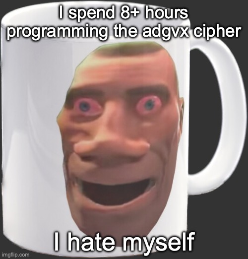 weed mug | I spend 8+ hours programming the adgvx cipher; I hate myself | image tagged in weed mug | made w/ Imgflip meme maker