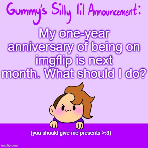 goodnight is sleepy time I'll see you in the morning | My one-year anniversary of being on imgflip is next month. What should I do? (you should give me presents >:3) | image tagged in silly lil announcment | made w/ Imgflip meme maker