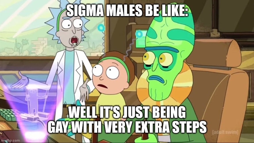 Sigma male in their finest. Just a joke ? | SIGMA MALES BE LIKE:; WELL IT'S JUST BEING GAY WITH VERY EXTRA STEPS | image tagged in rick and morty-extra steps,sigma male,gay | made w/ Imgflip meme maker