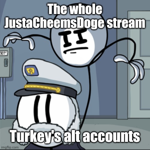 Henry stickmin kill | The whole JustaCheemsDoge stream Turkey's alt accounts | image tagged in henry stickmin kill | made w/ Imgflip meme maker