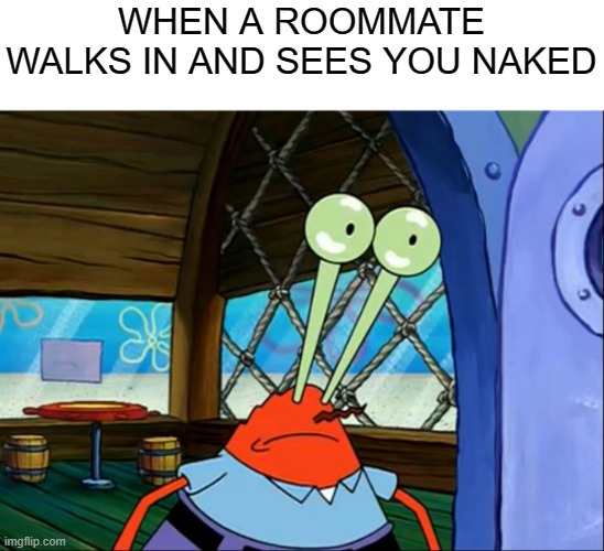 . | WHEN A ROOMMATE WALKS IN AND SEES YOU NAKED | image tagged in lightbulb krabs | made w/ Imgflip meme maker