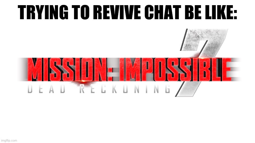 Mission Impossible 7 Logo | TRYING TO REVIVE CHAT BE LIKE: | image tagged in mission impossible 7 logo | made w/ Imgflip meme maker