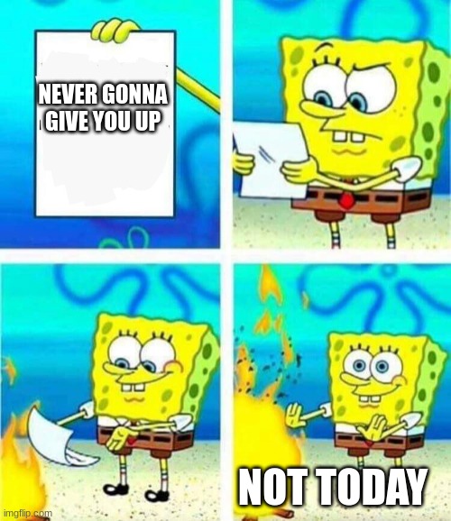 not today bob | NEVER GONNA GIVE YOU UP; NOT TODAY | image tagged in sponge bob letter burning | made w/ Imgflip meme maker