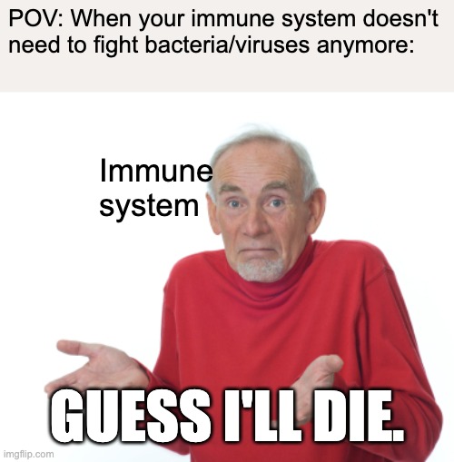 Guess I'll die  | POV: When your immune system doesn't need to fight bacteria/viruses anymore:; Immune system; GUESS I'LL DIE. | image tagged in guess i'll die | made w/ Imgflip meme maker
