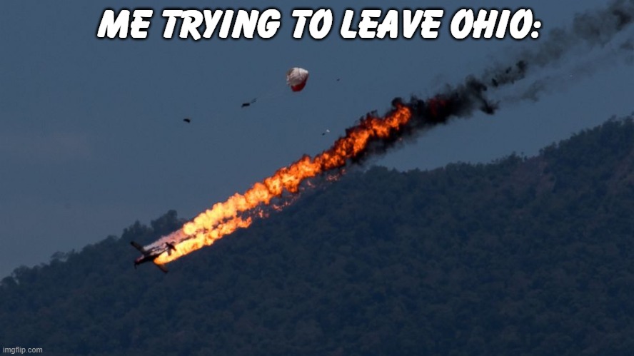 ohio | ME TRYING TO LEAVE OHIO: | image tagged in plane crash,ohio | made w/ Imgflip meme maker
