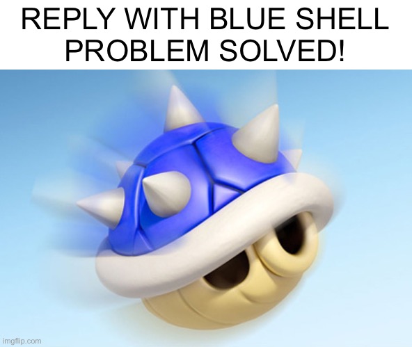 Mario Kart - Blue Shell (no wings) | REPLY WITH BLUE SHELL
PROBLEM SOLVED! | image tagged in mario kart - blue shell no wings | made w/ Imgflip meme maker