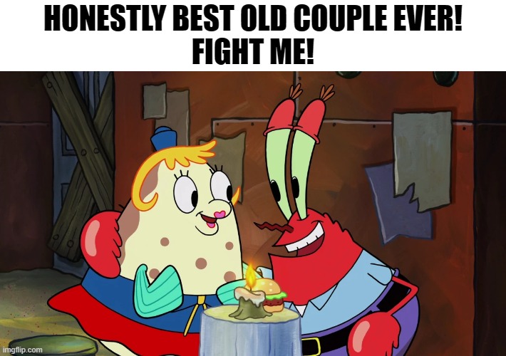 Love Spongebob! | HONESTLY BEST OLD COUPLE EVER!
FIGHT ME! | made w/ Imgflip meme maker