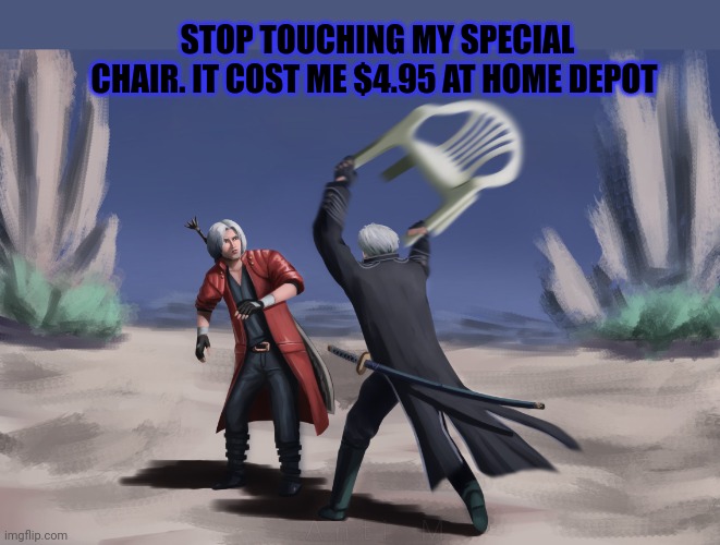 Virgil problems | STOP TOUCHING MY SPECIAL CHAIR. IT COST ME $4.95 AT HOME DEPOT | image tagged in devil may cry,virgil,problems | made w/ Imgflip meme maker