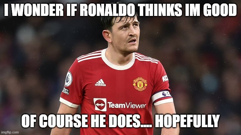 hmm | I WONDER IF RONALDO THINKS IM GOOD; OF COURSE HE DOES.... HOPEFULLY | image tagged in harry maguire,oh wow are you actually reading these tags | made w/ Imgflip meme maker