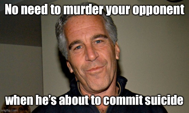 Hillary Clinton, 2010 | No need to murder your opponent; when he’s about to commit suicide | image tagged in jeffrey epstein,suicide,murder | made w/ Imgflip meme maker