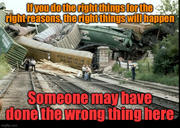 Just a theory here, but I’m no engineer | If you do the right things for the right reasons, the right things will happen; Someone may have done the wrong thing here | image tagged in train wreck,right thing | made w/ Imgflip meme maker