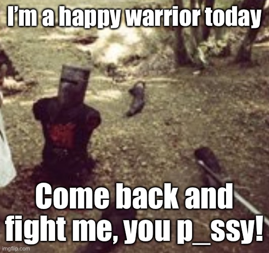 Admire the optimism | I’m a happy warrior today; Come back and fight me, you p_ssy! | image tagged in limbless black knight monty python | made w/ Imgflip meme maker