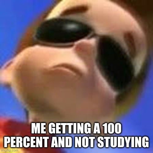 Cool jimmy | ME GETTING A 100 PERCENT AND NOT STUDYING | image tagged in cool jimmy | made w/ Imgflip meme maker