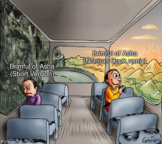 Do you agree? | Brimful of Asha
(Norman Cook remix); Brimful of Asha
(Short Version) | image tagged in two guys on a bus,90s music,1990s,uk,music,britain | made w/ Imgflip meme maker