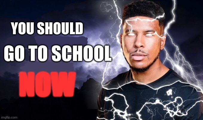 No | YOU SHOULD; GO TO SCHOOL; NOW | image tagged in you should kill yourself now | made w/ Imgflip meme maker