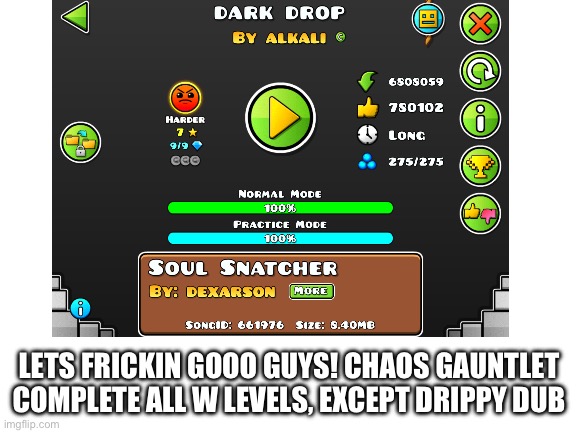 LETS GOOO CHAOS GAUNTLET DONE! W GAUNTLET best gauntlet | LETS FRICKIN GOOO GUYS! CHAOS GAUNTLET COMPLETE ALL W LEVELS, EXCEPT DRIPPY DUB | image tagged in blank white template | made w/ Imgflip meme maker