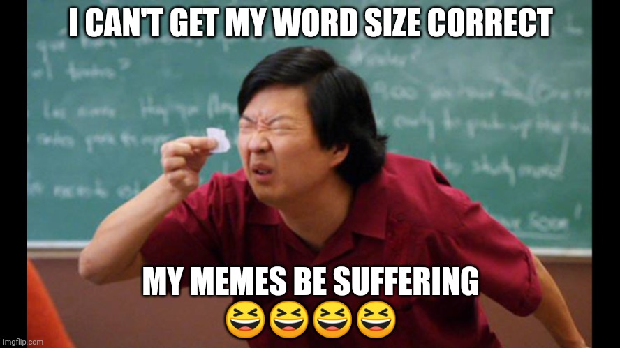 Too small | I CAN'T GET MY WORD SIZE CORRECT; MY MEMES BE SUFFERING
😆😆😆😆 | image tagged in too small | made w/ Imgflip meme maker