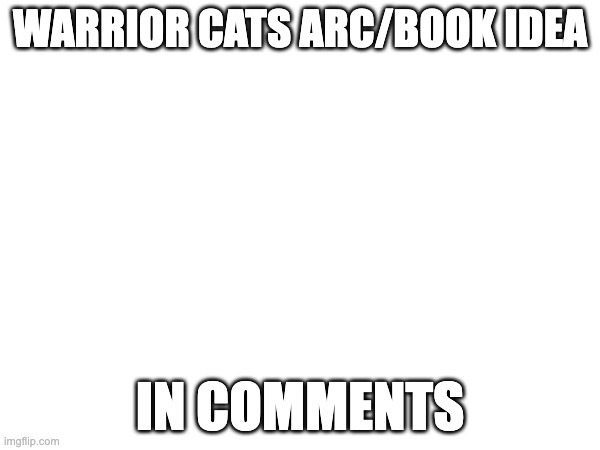 In comments | WARRIOR CATS ARC/BOOK IDEA; IN COMMENTS | made w/ Imgflip meme maker