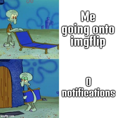 Inspired from a meme 1 saw a year ago but very relatable | Me going onto imgflip; 0 notifications | image tagged in squidward chair | made w/ Imgflip meme maker