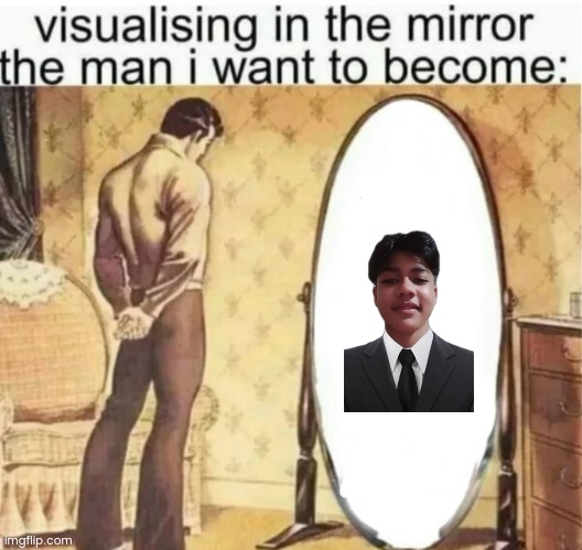 Visualising in the mirror the man i want to become: | image tagged in visualising in the mirror the man i want to become | made w/ Imgflip meme maker