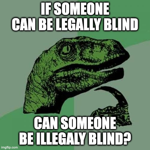 Philosoraptor | IF SOMEONE CAN BE LEGALLY BLIND; CAN SOMEONE BE ILLEGALY BLIND? | image tagged in memes,philosoraptor,blind,legal,illegal | made w/ Imgflip meme maker