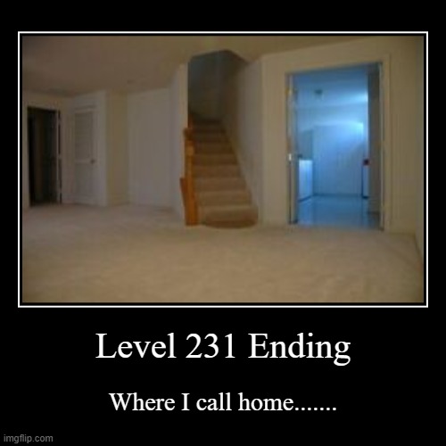 Level 231 Ending | Where I call home....... | image tagged in funny,demotivationals | made w/ Imgflip demotivational maker