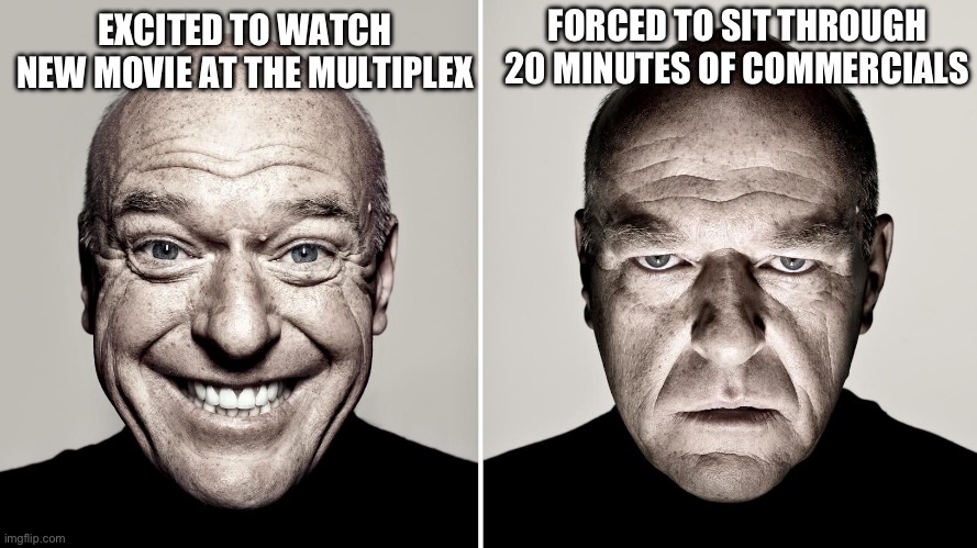 20 minutes of commercials | FORCED TO SIT THROUGH 20 MINUTES OF COMMERCIALS; EXCITED TO WATCH NEW MOVIE AT THE MULTIPLEX | image tagged in dean norris's reaction,movies,multiplex,movie theatre,cinema | made w/ Imgflip meme maker